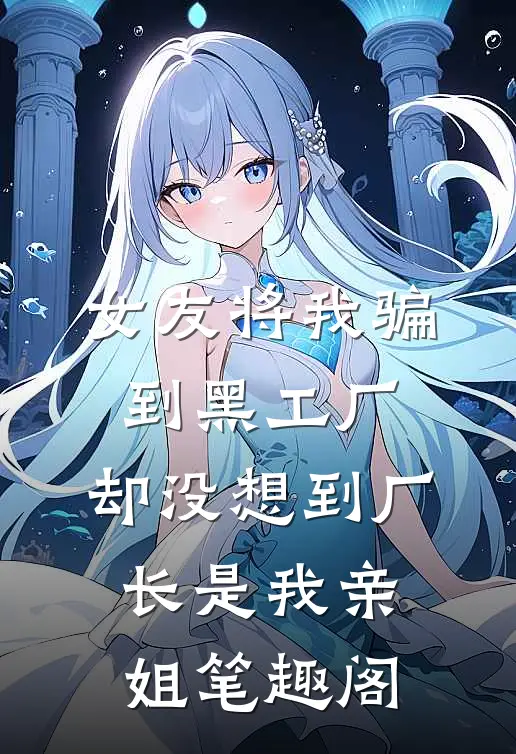 女友将我骗到黑工厂，却没想到厂长是我亲姐笔趣阁