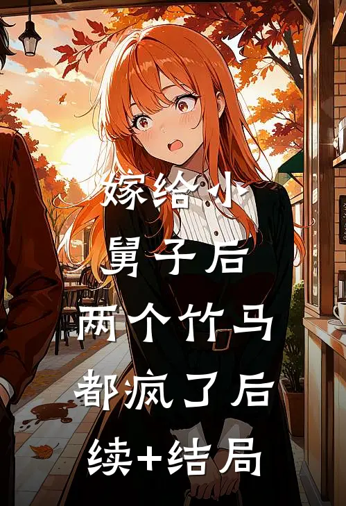 嫁给小舅子后，两个竹马都疯了后续+结局