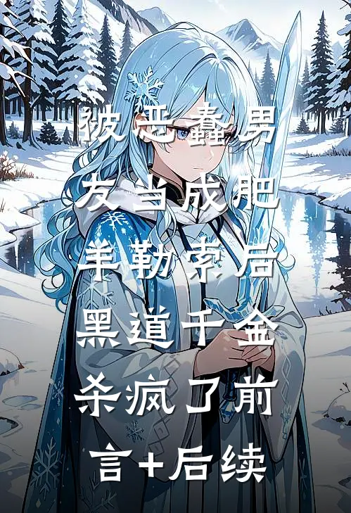 被恶蠢男友当成肥羊勒索后，黑道千金杀疯了前言+后续