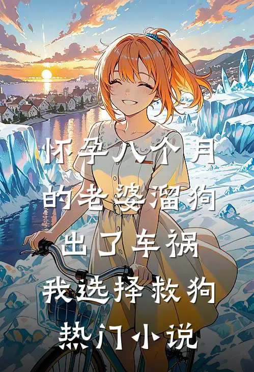 怀孕八个月的老婆溜狗出了车祸，我选择救狗热门小说