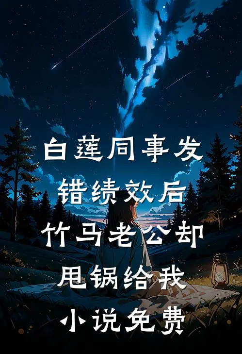 白莲同事发错绩效后，竹马老公却甩锅给我小说免费