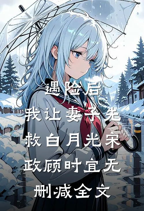 遇险后，我让妻子先救白月光宋政顾时宜无删减全文