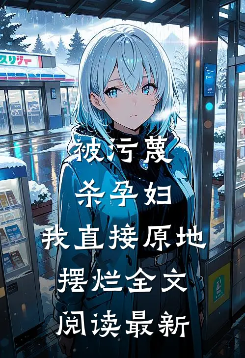 被污蔑杀孕妇，我直接原地摆烂全文阅读最新