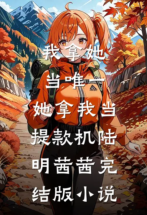 我拿她当唯一，她拿我当提款机陆明茜茜完结版小说