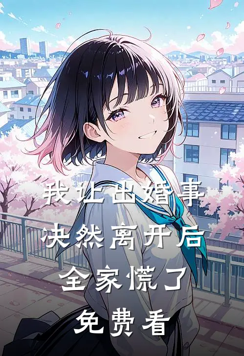 我让出婚事决然离开后，全家慌了免费看