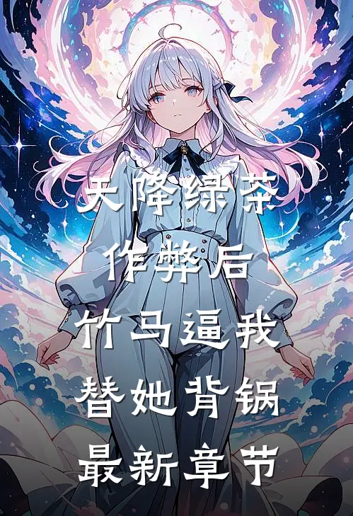 天降绿茶作弊后，竹马逼我替她背锅最新章节