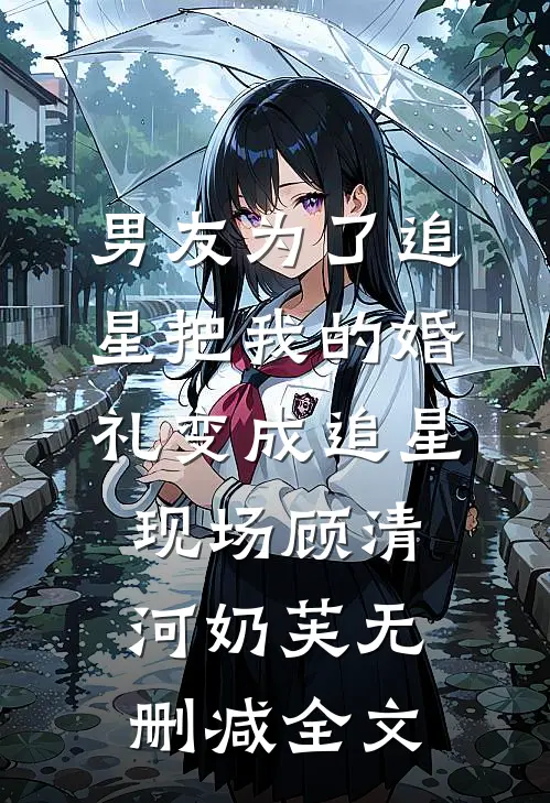 男友为了追星把我的婚礼变成追星现场顾清河奶芙无删减全文