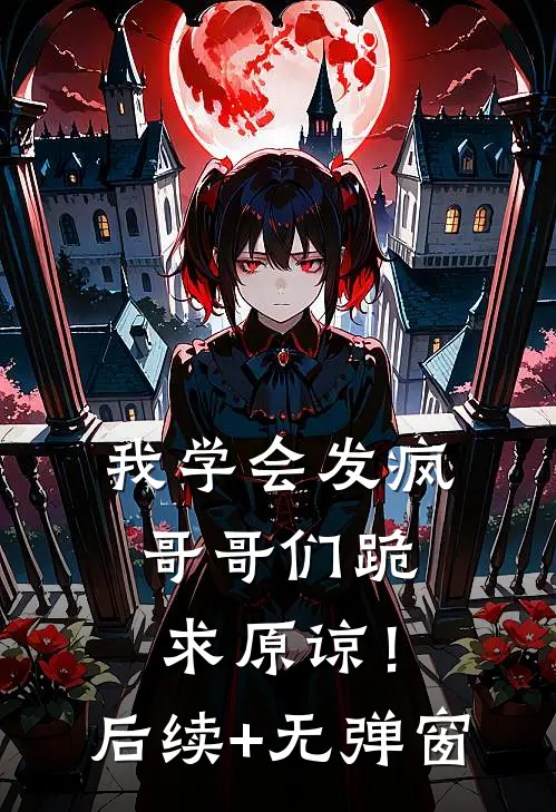 我学会发疯，哥哥们跪求原谅！后续+无弹窗