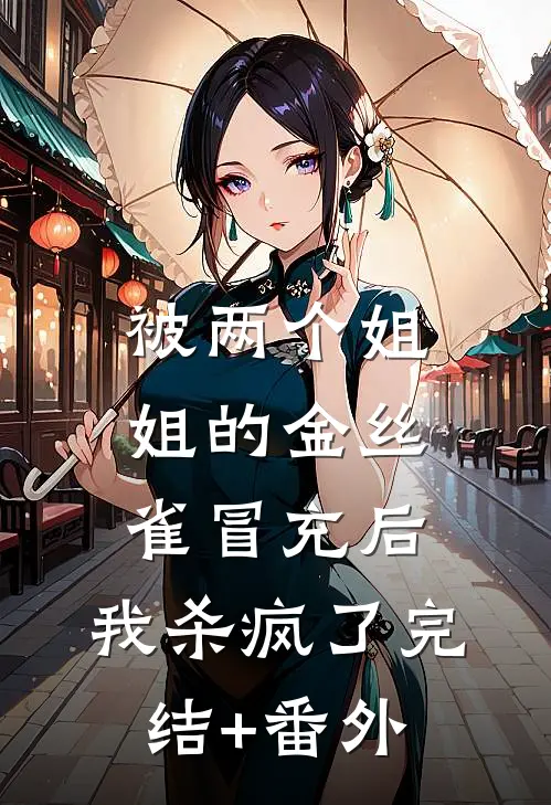 被两个姐姐的金丝雀冒充后，我杀疯了完结+番外