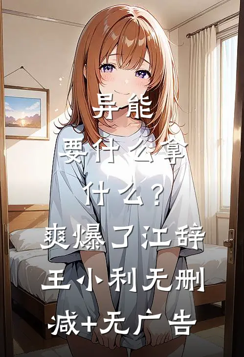 异能：要什么拿什么？爽爆了江辞王小利无删减+无广告