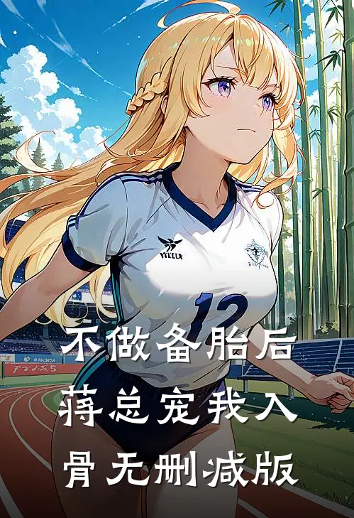 不做备胎后，蒋总宠我入骨无删减版