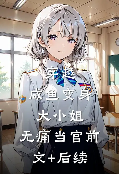 穿越：咸鱼变身大小姐，无痛当官前文+后续