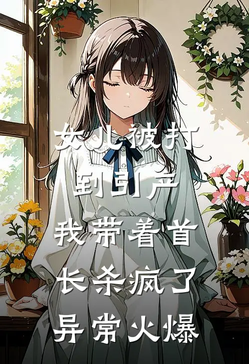 女儿被打到引产，我带着首长杀疯了异常火爆
