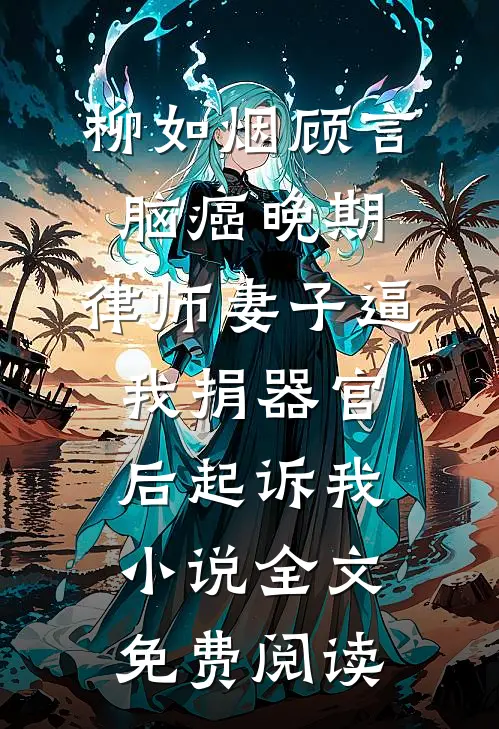 柳如烟顾言脑癌晚期，律师妻子逼我捐器官后起诉我小说全文免费阅读