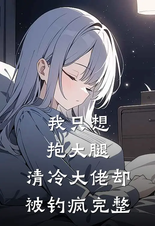 我只想抱大腿，清冷大佬却被钓疯完整
