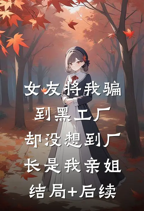 女友将我骗到黑工厂，却没想到厂长是我亲姐结局+后续