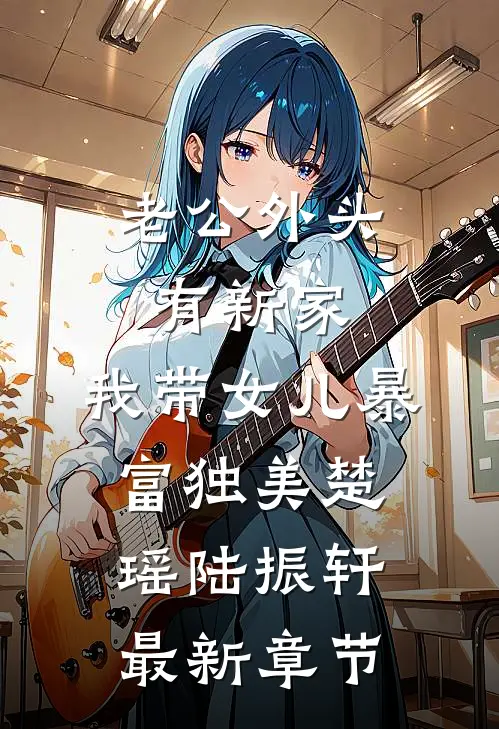 老公外头有新家，我带女儿暴富独美楚瑶陆振轩最新章节