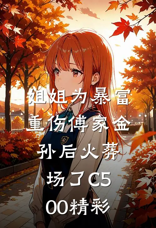 姐姐为暴富重伤傅家金孙后火葬场了C500精彩