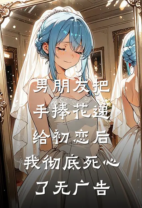 男朋友把手捧花递给初恋后，我彻底死心了无广告