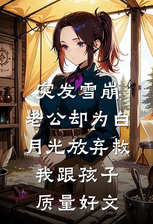 突发雪崩，老公却为白月光放弃救我跟孩子质量好文