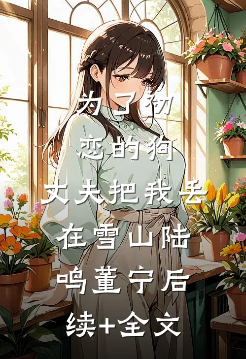 为了初恋的狗，丈夫把我丢在雪山陆鸣董宁后续+全文