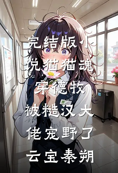 完结版小说猫猫魂穿德牧，被糙汉大佬宠野了云宝秦朔