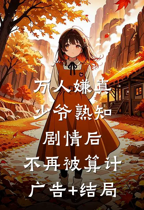 万人嫌真少爷熟知剧情后，不再被算计广告+结局