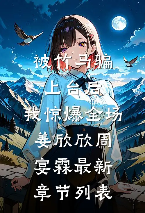 被竹马骗上台后，我惊爆全场姜欣欣周宴霖最新章节列表