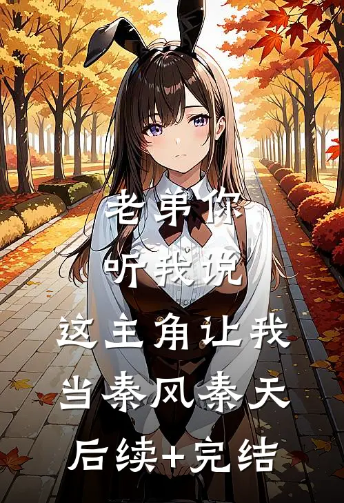 老弟你听我说，这主角让我当秦风秦天后续+完结