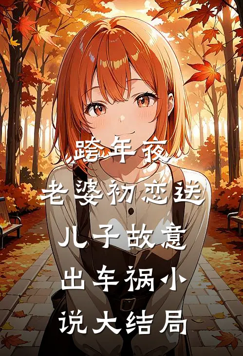 跨年夜，老婆初恋送儿子故意出车祸小说大结局