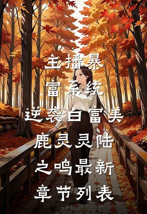 主播暴富系统，逆袭白富美鹿灵灵陆之鸣最新章节列表