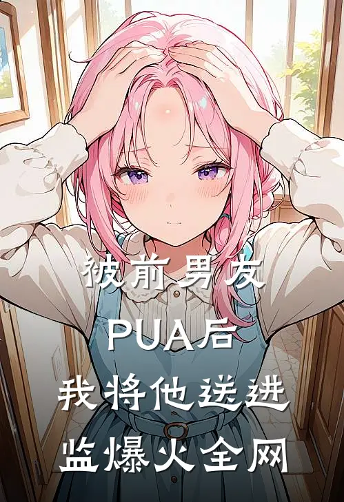 被前男友PUA后，我将他送进监爆火全网