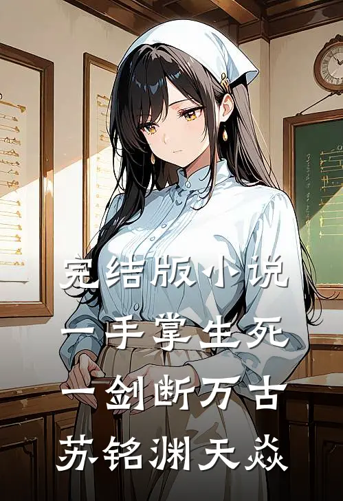完结版小说一手掌生死，一剑断万古苏铭渊天焱