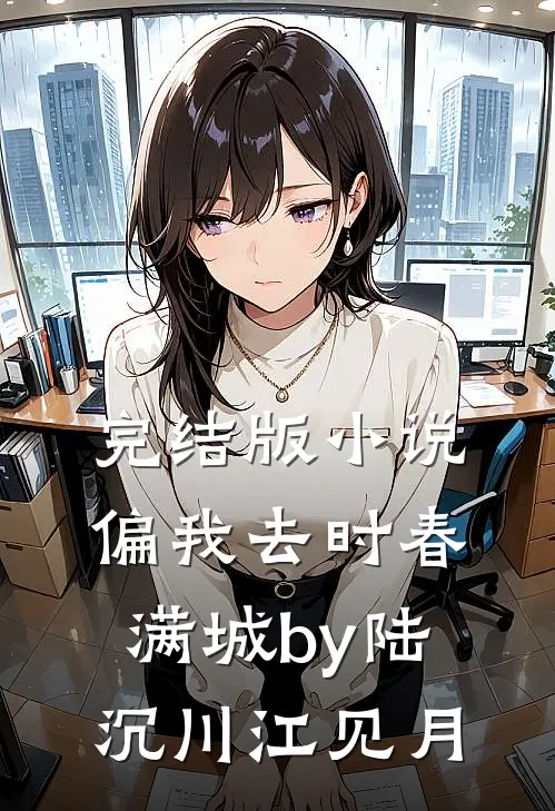 完结版小说偏我去时春满城by陆沉川江见月