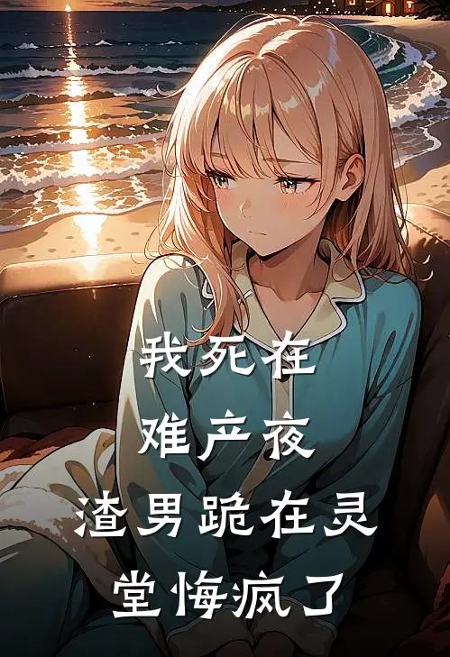 我死在难产夜，渣男跪在灵堂悔疯了
