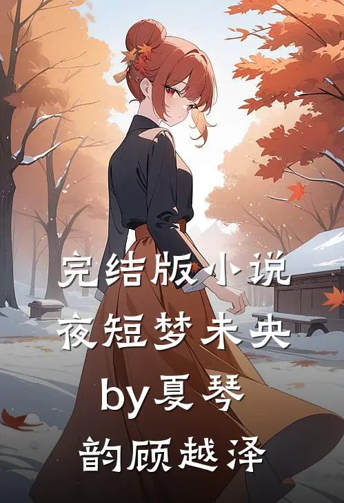 完结版小说夜短梦未央by夏琴韵顾越泽
