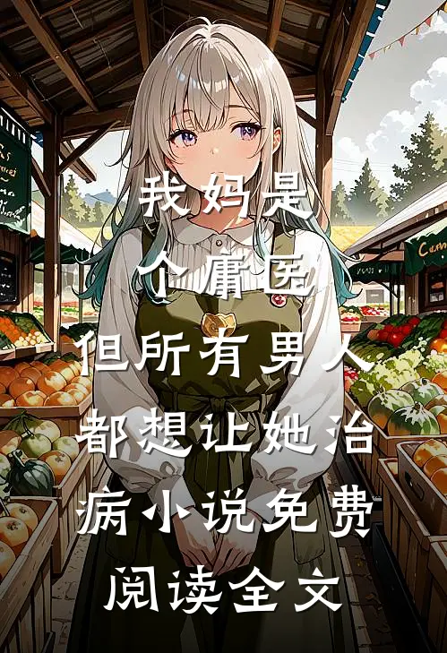 我妈是个庸医，但所有男人都想让她治病小说免费阅读全文