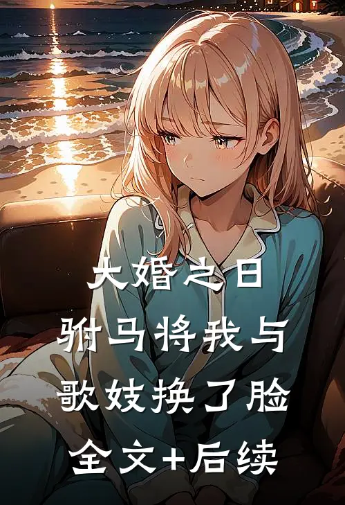 大婚之日，驸马将我与歌妓换了脸全文+后续