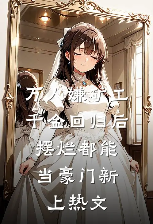 万人嫌矿工千金回归后，摆烂都能当豪门新上热文