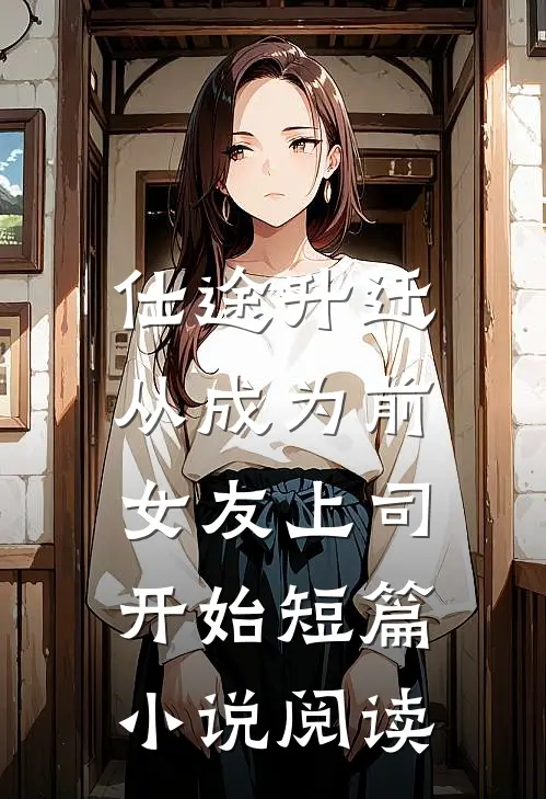仕途升迁：从成为前女友上司开始短篇小说阅读