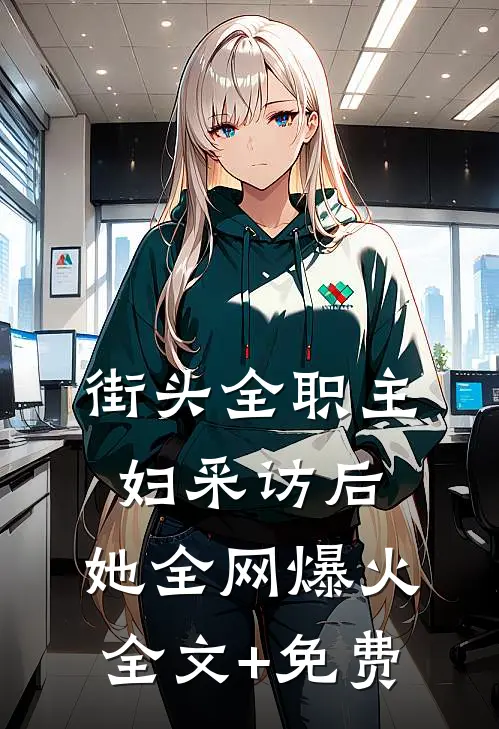 街头全职主妇采访后，她全网爆火全文+免费