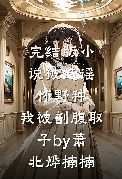 完结版小说被造谣怀野种，我被剖腹取子by萧北烨楠楠
