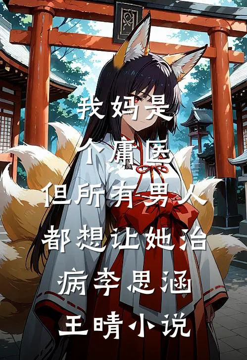 我妈是个庸医，但所有男人都想让她治病李思涵王晴小说