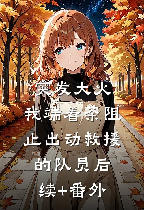 突发大火，我端着茶阻止出动救援的队员后续+番外