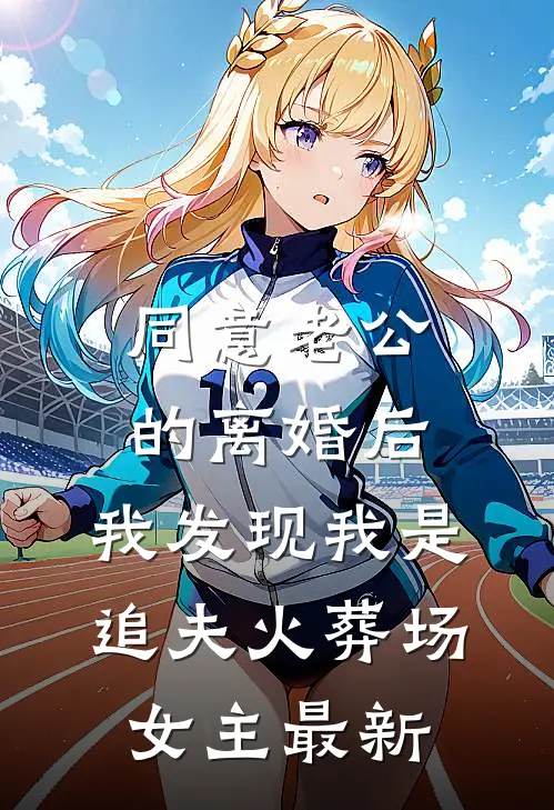 同意老公的离婚后，我发现我是追夫火葬场女主最新