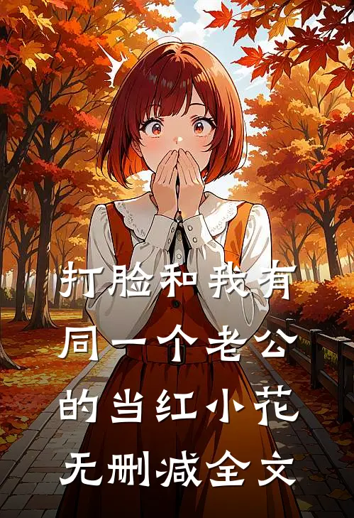 打脸和我有同一个老公的当红小花无删减全文