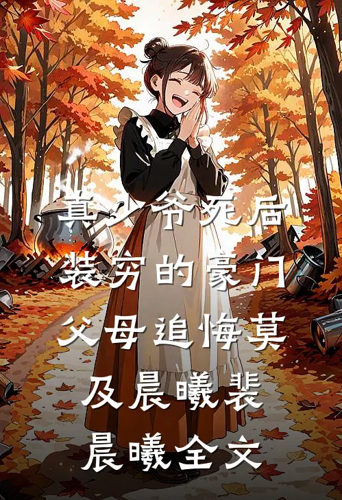 真少爷死后，装穷的豪门父母追悔莫及晨曦裴晨曦全文