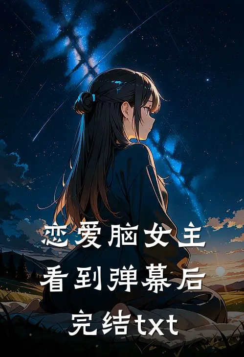 恋爱脑女主看到弹幕后完结txt