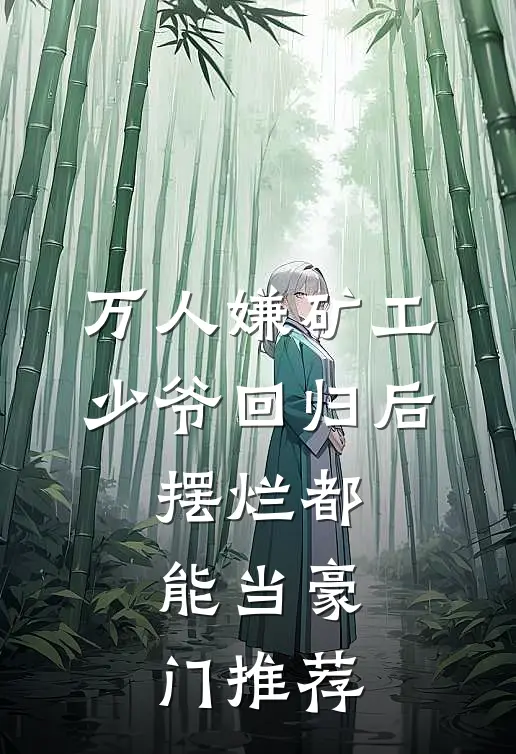 万人嫌矿工少爷回归后，摆烂都能当豪门推荐