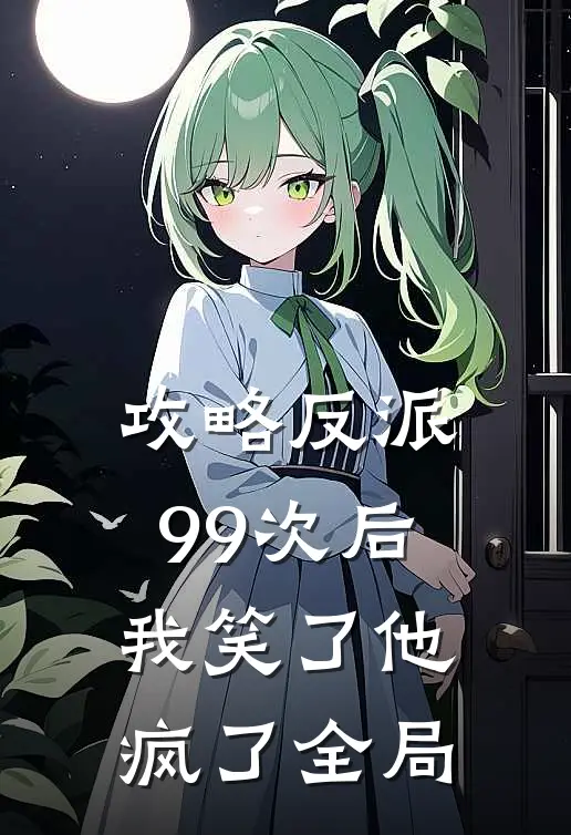 攻略反派99次后，我笑了他疯了全局